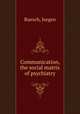 Communication, the social matrix of psychiatry, Ruesch, Jurgen 