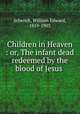 Children in Heaven : or, The infant dead redeemed by the blood of Jesus, Schenck, William Edward, 1819-1903 