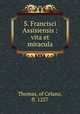 S. Francisci Assisiensis : vita et miracula, Thomas, of Celano, fl. 1257 