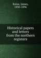 Historical papers and letters from the northern registers, Raine, James, 1830-1896 