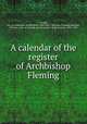 A calendar of the register of Archbishop Fleming, Armagh, Ire. (Archdiocese). Archbishop (1404-1416 : Nicholas Fleming),Fleming, Nicholas, Abp. of Armagh, d.1416,Lawlor, Hugh Jackson, 1860-1938 