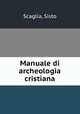 Manuale di archeologia cristiana, Scaglia, Sisto 
