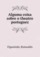 Alguma coisa sobre o theatro portuguez, Figueiredo, Romualdo 