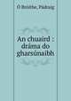 An chuaird : drama do gharsunaibh, Padraig O Broithe 