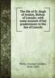 The life of St. Hugh of Avalon, Bishop of Lincoln; with some account of his predecessors in the See of Lincoln, Perry, George Gresley, 1820-1897 