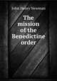 The mission of the Benedictine order, Newman, John Henry, 1801-1890 