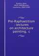 Pre-Raphaelitism. Lectures on architecture & painting, &c, Ruskin, John, 1819-1900,Binyon, Laurence, 1869-1943 