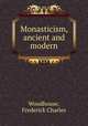Monasticism, ancient and modern, Woodhouse, Frederick Charles 