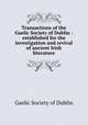 Transactions of the Gaelic Society of Dublin : established for the investigation and revival of ancient Irish literature, Gaelic Society of Dublin 