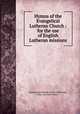 Hymns of the Evangelical Lutheran Church : for the use of English Lutheran missions., Evangelical Lutheran Synod of Missouri, Ohio, and Other States. 