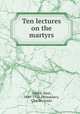 Ten lectures on the martyrs, Allard, Paul, 1841-1916,Dessoulavy, Charles Louis 