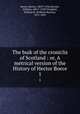 The buik of the croniclis of Scotland : or, A metrical version of the History of Hector Boece. 1, Boece, Hector, 1465?-1536,Stewart, William, 1481?-1550?,Turnbull, William B. (William Barclay), 1811-1863 