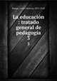 La educacin : tratado general de pedagoga. 3, Bunge, Carlos Octavio, 1875-1918 