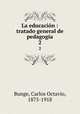 La educacin : tratado general de pedagoga. 2, Bunge, Carlos Octavio, 1875-1918 