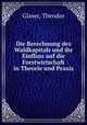 Die Berechnung des Waldkapitals und ihr Einfluss auf die Forstwirtschaft in Theorie und Praxis, Glaser, Theodor 