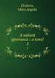 A valiant ignorance : a novel. 2, Dickens, Mary Angela 