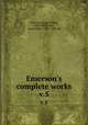 Emerson`s complete works. v.5, Emerson, Ralph Waldo, 1803-1882,Cabot, James Elliot, 1821-1903, ed 