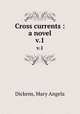 Cross currents : a novel. v.1, Dickens, Mary Angela 