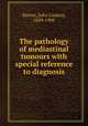 The pathology of mediastinal tumours with special reference to diagnosis, Steven, John Lindsay, 1859-1909 