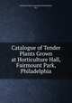 Catalogue of Tender Plants Grown at Horticulture Hall, Fairmount Park, Philadelphia, Fairmount Park Commission (Philadelphia, Pa.) 