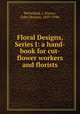 Floral Designs, Series I: a hand-book for cut-flower workers and florists, McFarland, J. Horace, (John Horace), 1859-1948. 