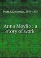 Anna Maylie : a story of work, Pratt, Ella Farman, 1837-1907 