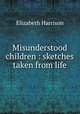 Misunderstood children : sketches taken from life, Elizabeth Harrison 