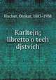 Karltejn; libretto o tech djstvich, Fischer, Otokar, 1883-1938 
