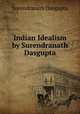 Indian Idealism by Surendranath Dasgupta, Surendranath Dasgupta 