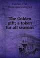 The Golden gift; a token for all seasons, Fletcher, J. M., [from old catalog] ed 
