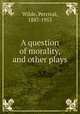A question of morality, and other plays, Wilde, Percival, 1887-1953 
