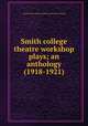 Smith college theatre workshop plays; an anthology (1918-1921), Smith college theatre workshop. [from old catalog] 