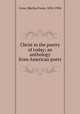 Christ in the poetry of today; an anthology from American poets, Crow, Martha Foote, 1854-1924 