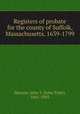 Registers of probate for the county of Suffolk, Massachusetts, 1639-1799, Hassam, John T. (John Tyler), 1841-1903 