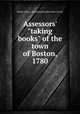 Assessors` "taking books" of the town of Boston, 1780, Boston (Mass.). Assessing Dept,Bostonian Society 