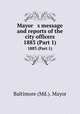Mayor s message and reports of the city officers. 1883 (Part 1), Baltimore (Md.). Mayor 
