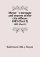 Mayor s message and reports of the city officers. 1883 (Part 2), Baltimore (Md.). Mayor 