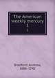 The American weekly mercury. 1, Bradford, Andrew, 1686-1742 