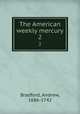 The American weekly mercury. 2, Bradford, Andrew, 1686-1742 