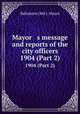 Mayor s message and reports of the city officers. 1904 (Part 2), Baltimore (Md.). Mayor 