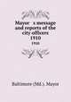Mayor s message and reports of the city officers. 1910, Baltimore (Md.). Mayor 