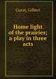 Home light of the prairies; a play in three acts, Guest, Gilbert 