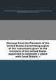 Message from the President of the United States, transmitting copies of the instructions given to the ministers of the United States appointed to negotiate a peace with Great Britain. --, United States. Dept. of State,United States. President (1809-1817 : Madison),United States. 13th Congress, 3rd session, 1813-1814. House. Document ; no. 8 