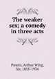 The weaker sex; a comedy in three acts, Pinero, Arthur Wing, Sir, 1855-1934 
