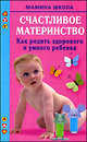 Счастливое материнство. Как родить здорового и умного ребенка, Малахова Марина Андреевна 