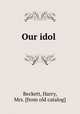 Our idol, Beckett, Harry, Mrs. [from old catalog] 