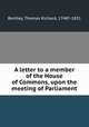 A letter to a member of the House of Commons, upon the meeting of Parliament, Bentley, Thomas Richard, 1748?-1831 