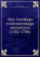 Акты Иверского святоозерского монастыря (1582-1706), Leonid, Archimandrite, 1822-1891,Russia. Arkheograficheskaia kommissia 