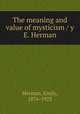 The meaning and value of mysticism / y E. Herman, Herman, Emily, 1876-1923 