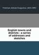 English towns and districts : a series of addresses and sketches, Freeman, Edward Augustus, 1823-1892 